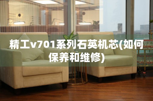 精工v701系列石英機(jī)芯(如何保養(yǎng)和維修)
