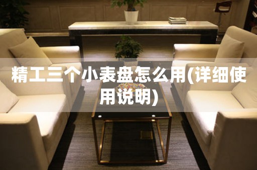 精工三個(gè)小表盤怎么用(詳細(xì)使用說明)
