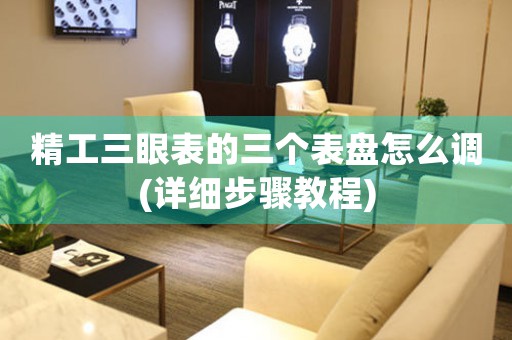 精工三眼表的三個(gè)表盤怎么調(diào)(詳細(xì)步驟教程)