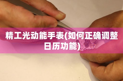 精工光動(dòng)能手表(如何正確調(diào)整日歷功能)