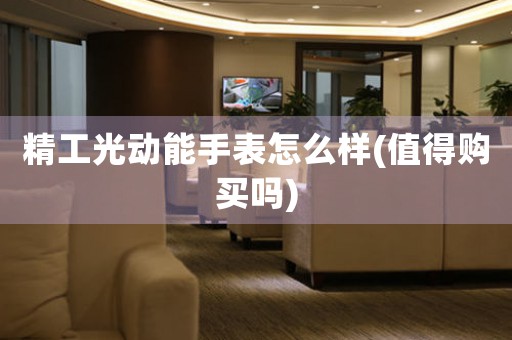 精工光動(dòng)能手表怎么樣(值得購(gòu)買嗎)