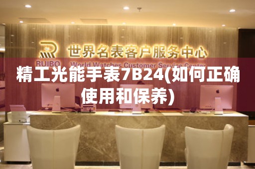 精工光能手表7B24(如何正確使用和保養(yǎng))