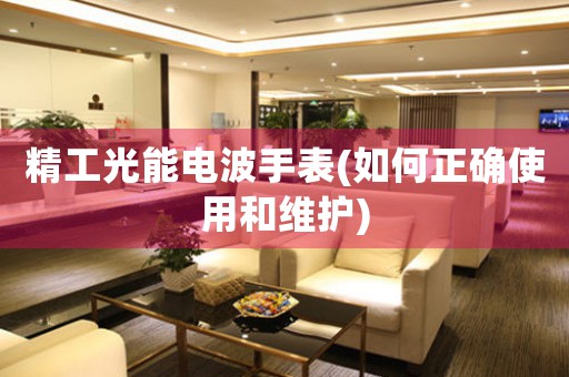 精工光能電波手表(如何正確使用和維護(hù))