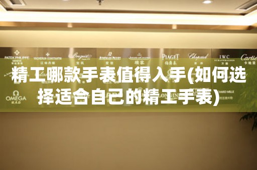 精工哪款手表值得入手(如何選擇適合自己的精工手表)