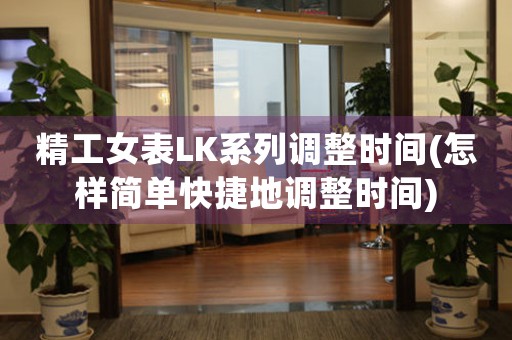 精工女表LK系列調(diào)整時(shí)間(怎樣簡(jiǎn)單快捷地調(diào)整時(shí)間)