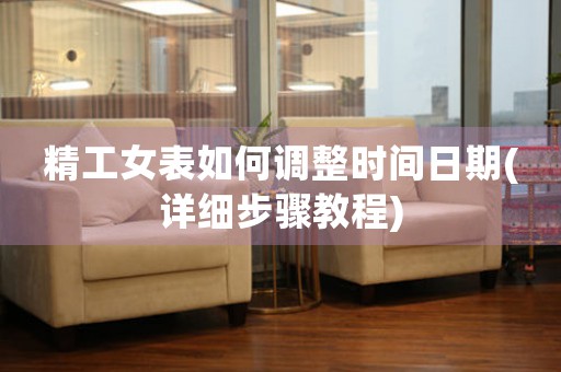 精工女表如何調(diào)整時(shí)間日期(詳細(xì)步驟教程)
