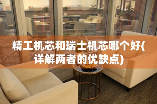 精工機芯和瑞士機芯哪個好(詳解兩者的優(yōu)缺點)