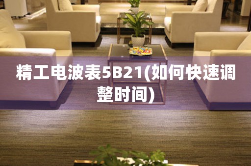 精工電波表5B21(如何快速調(diào)整時間)
