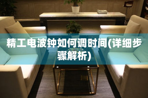 精工電波鐘如何調(diào)時間(詳細步驟解析)
