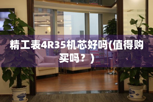 精工表4R35機(jī)芯好嗎(值得購(gòu)買(mǎi)嗎？)
