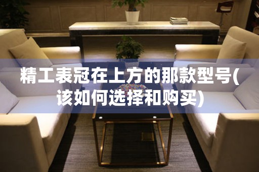 精工表冠在上方的那款型號(hào)(該如何選擇和購(gòu)買(mǎi))