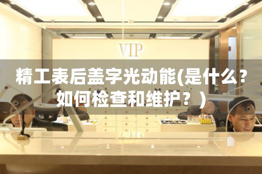 精工表后蓋字光動(dòng)能(是什么？如何檢查和維護(hù)？)