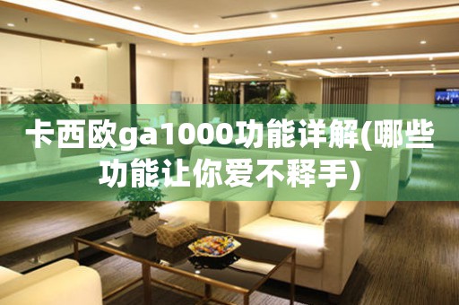卡西歐ga1000功能詳解(哪些功能讓你愛(ài)不釋手)