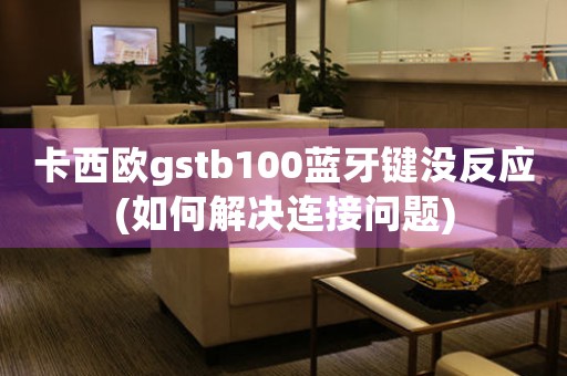 卡西歐gstb100藍(lán)牙鍵沒(méi)反應(yīng)(如何解決連接問(wèn)題)