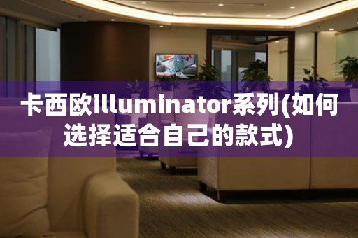 卡西歐illuminator系列(如何選擇適合自己的款式)