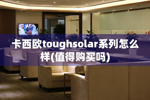 卡西歐toughsolar系列怎么樣(值得購買嗎)