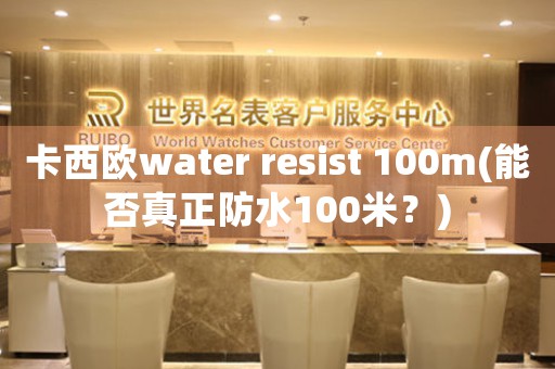 卡西歐water resist 100m(能否真正防水100米？)