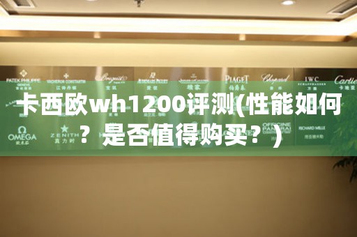 卡西歐wh1200評測(性能如何？是否值得購買？)