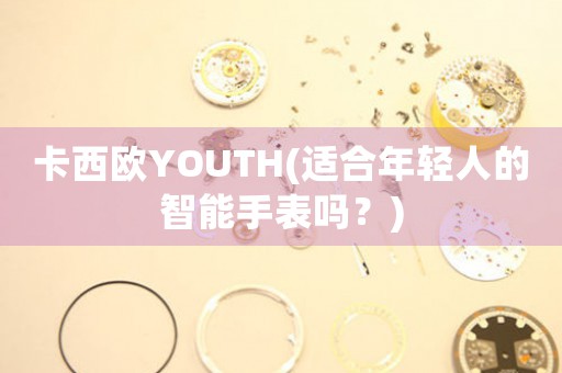 卡西歐YOUTH(適合年輕人的智能手表嗎？)