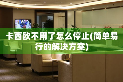 卡西歐不用了怎么停止(簡單易行的解決方案)