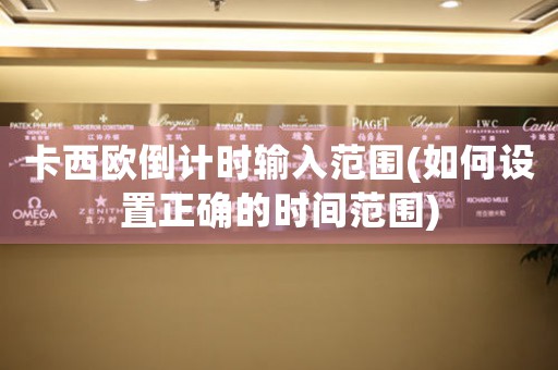 卡西歐倒計(jì)時(shí)輸入范圍(如何設(shè)置正確的時(shí)間范圍)