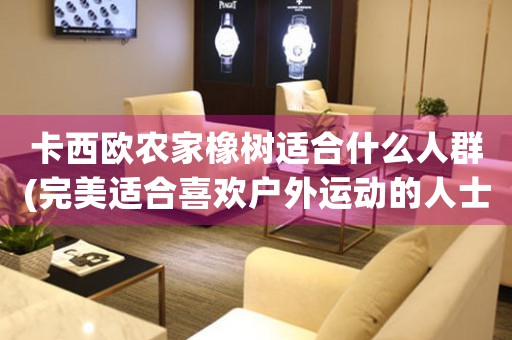 卡西歐農(nóng)家橡樹適合什么人群(完美適合喜歡戶外運(yùn)動(dòng)的人士嗎？)