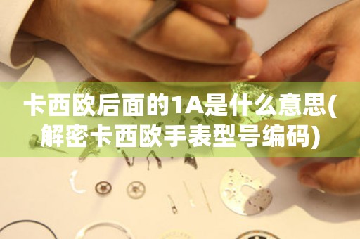 卡西歐后面的1A是什么意思(解密卡西歐手表型號(hào)編碼)