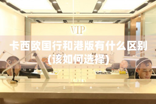 卡西歐國行和港版有什么區(qū)別(該如何選擇)