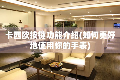 卡西歐按鍵功能介紹(如何更好地使用你的手表)