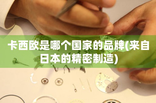 卡西歐是哪個國家的品牌(來自日本的精密制造)