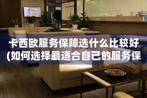 卡西歐服務(wù)保障選什么比較好(如何選擇最適合自己的服務(wù)保障計劃)