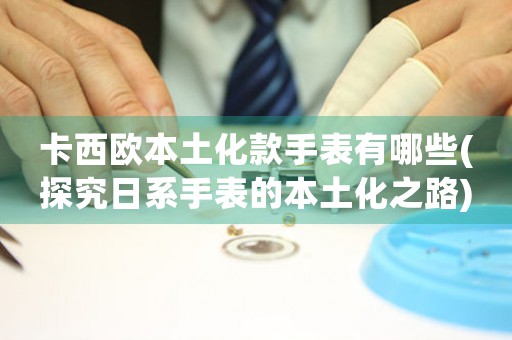 卡西歐本土化款手表有哪些(探究日系手表的本土化之路)