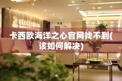 卡西歐海洋之心官網(wǎng)找不到(該如何解決)
