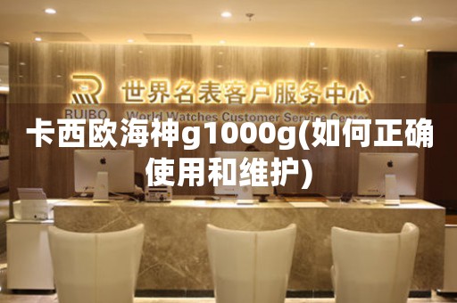 卡西歐海神g1000g(如何正確使用和維護)