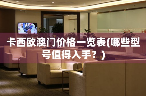 卡西歐澳門價格一覽表(哪些型號值得入手？)