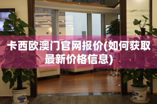 卡西歐澳門官網(wǎng)報(bào)價(如何獲取最新價格信息)