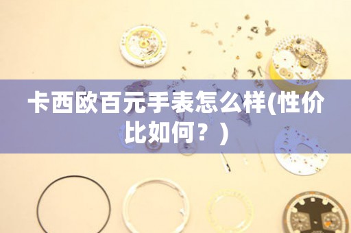 卡西歐百元手表怎么樣(性價比如何？)