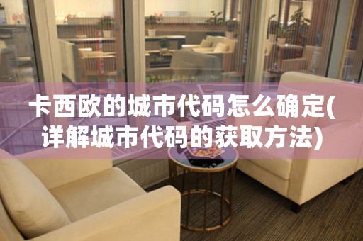卡西歐的城市代碼怎么確定(詳解城市代碼的獲取方法)