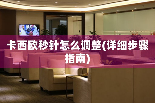 卡西歐秒針怎么調(diào)整(詳細(xì)步驟指南)
