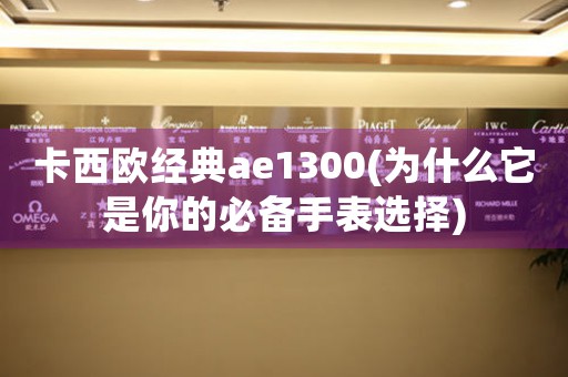 卡西歐經(jīng)典ae1300(為什么它是你的必備手表選擇)