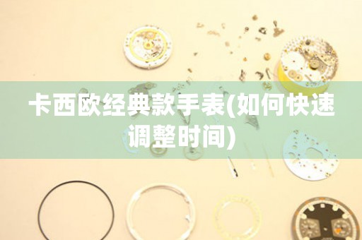 卡西歐經(jīng)典款手表(如何快速調(diào)整時(shí)間)