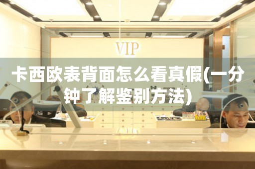 卡西歐表背面怎么看真假(一分鐘了解鑒別方法)