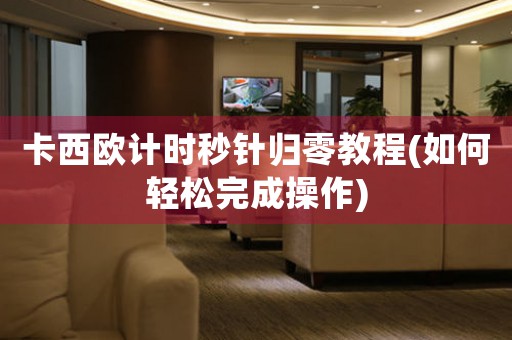 卡西歐計(jì)時(shí)秒針歸零教程(如何輕松完成操作)