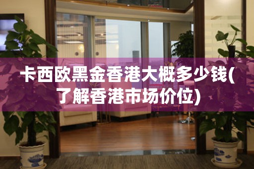卡西歐黑金香港大概多少錢(qián)(了解香港市場(chǎng)價(jià)位)