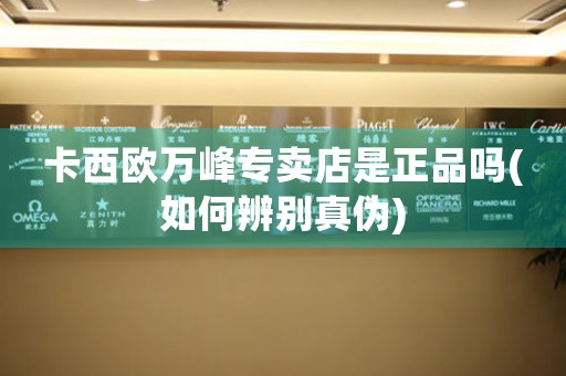 卡西歐萬峰專賣店是正品嗎(如何辨別真?zhèn)?
