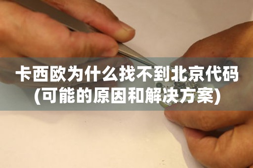 卡西歐為什么找不到北京代碼(可能的原因和解決方案)