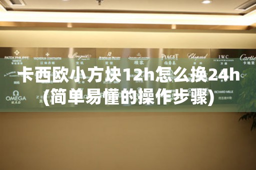 卡西歐小方塊12h怎么換24h(簡單易懂的操作步驟)