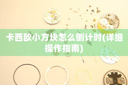 卡西歐小方塊怎么倒計時(詳細(xì)操作指南)