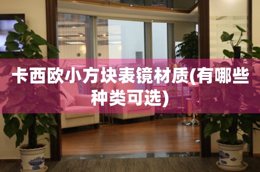 卡西歐小方塊表鏡材質(zhì)(有哪些種類可選)