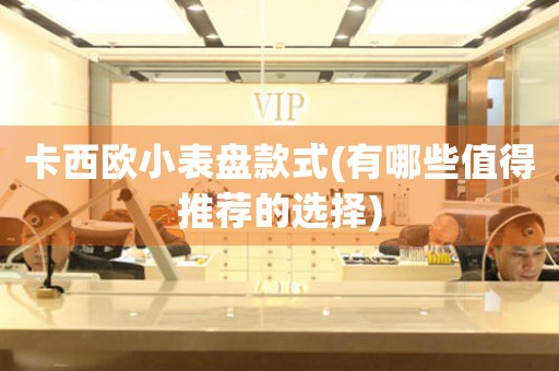 卡西歐小表盤款式(有哪些值得推薦的選擇)